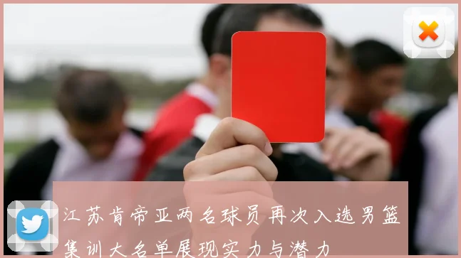 江苏肯帝亚两名球员再次入选男篮集训大名单展现实力与潜力