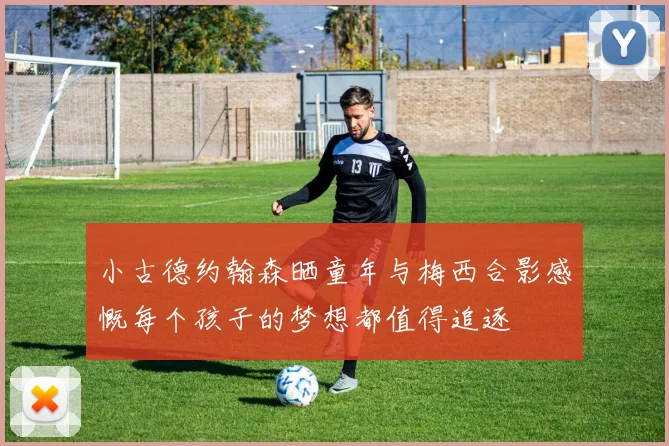小古德约翰森晒童年与梅西合影感慨每个孩子的梦想都值得追逐