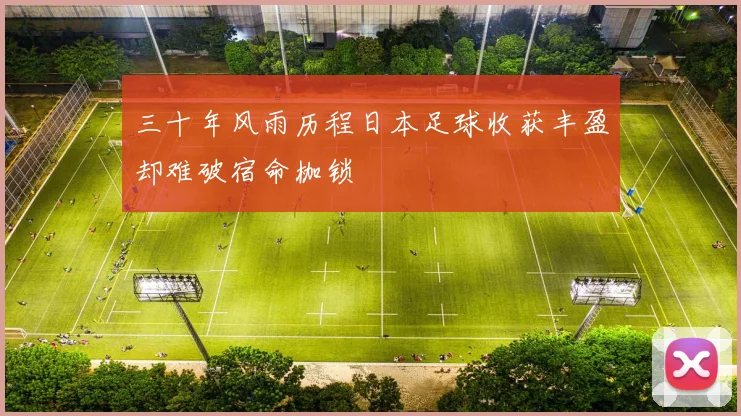 三十年风雨历程日本足球收获丰盈却难破宿命枷锁