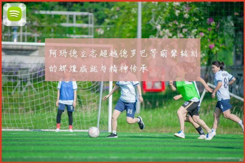 阿玛德立志超越德罗巴等前辈铭刻的辉煌成就与精神传承